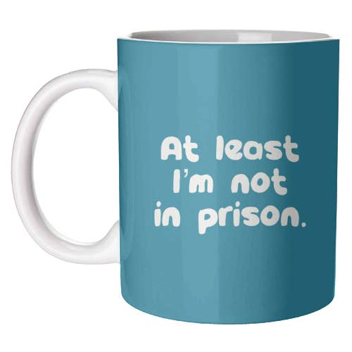 At least I'm Not In Prison Coffee Mug